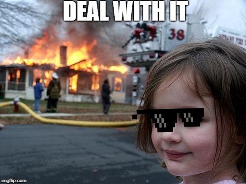 Disaster Girl | DEAL WITH IT | image tagged in memes,disaster girl | made w/ Imgflip meme maker