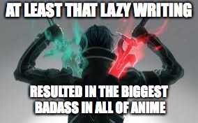kirito sword art online | AT LEAST THAT LAZY WRITING RESULTED IN THE BIGGEST BADASS IN ALL OF ANIME | image tagged in kirito sword art online | made w/ Imgflip meme maker