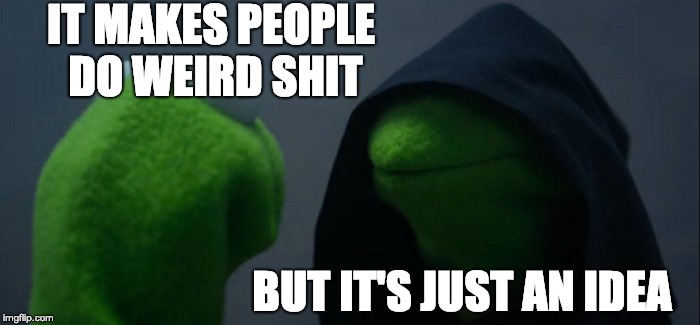 IT MAKES PEOPLE DO WEIRD SHIT BUT IT'S JUST AN IDEA | image tagged in memes,evil kermit | made w/ Imgflip meme maker