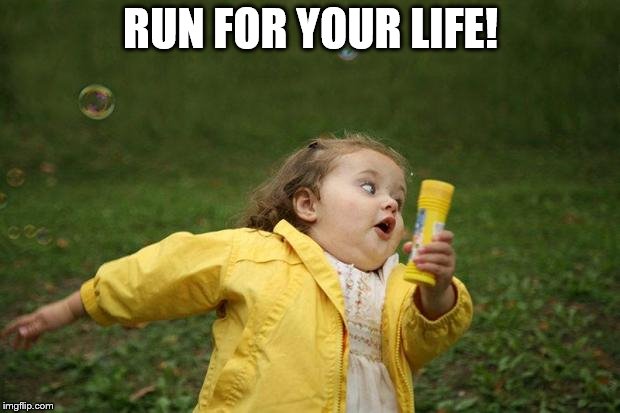 girl running | RUN FOR YOUR LIFE! | image tagged in girl running | made w/ Imgflip meme maker