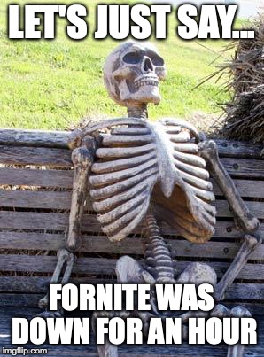 Waiting Skeleton | LET'S JUST SAY... FORNITE WAS DOWN FOR AN HOUR | image tagged in memes,waiting skeleton | made w/ Imgflip meme maker