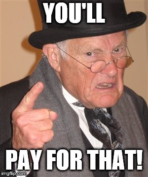 Angry Old Man | YOU'LL PAY FOR THAT! | image tagged in angry old man | made w/ Imgflip meme maker