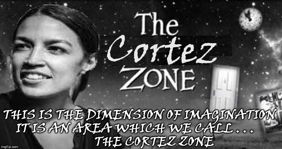 Alexandria is living in...The Twilight Zone | THIS IS THE DIMENSION OF IMAGINATION   
IT IS AN AREA WHICH WE CALL . . .                            
THE CORTEZ ZONE | image tagged in alexandria ocasio-cortez,twilight zone,memes,spongebob imagination,politics | made w/ Imgflip meme maker