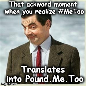 Mr Bean Smirk | That ackward moment when you realize #MeToo; Translates into Pound.Me.Too | image tagged in mr bean smirk | made w/ Imgflip meme maker