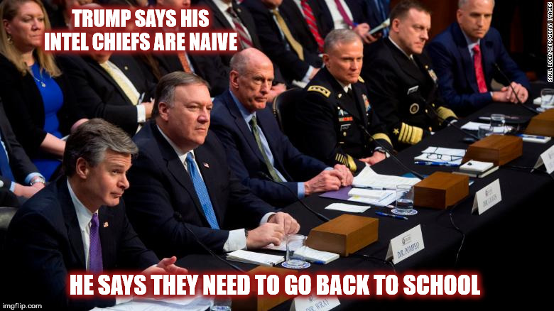 TRUMP SAYS HIS INTEL CHIEFS ARE NAIVE; HE SAYS THEY NEED TO GO BACK TO SCHOOL | image tagged in trump,national security | made w/ Imgflip meme maker