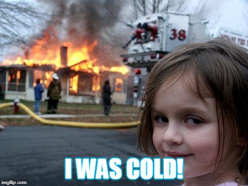 Disaster Girl Meme | I WAS COLD! | image tagged in memes,disaster girl | made w/ Imgflip meme maker