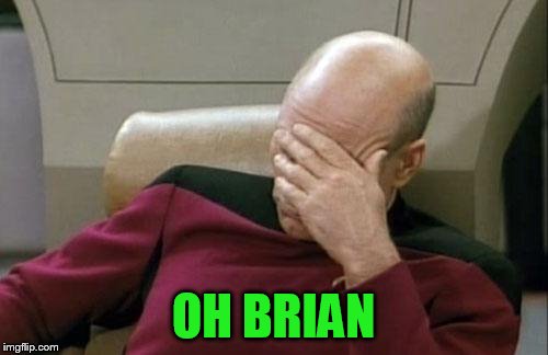 Captain Picard Facepalm Meme | OH BRIAN | image tagged in memes,captain picard facepalm | made w/ Imgflip meme maker