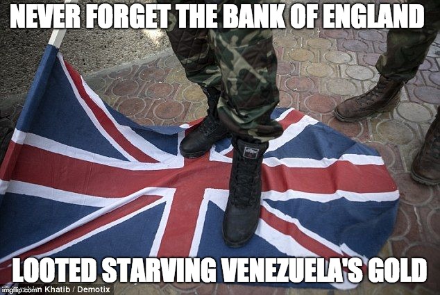 NEVER FORGET THE BANK OF ENGLAND; LOOTED STARVING VENEZUELA'S GOLD | image tagged in venezuela | made w/ Imgflip meme maker