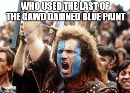 William Wallace | WHO USED THE LAST OF THE GAWD DAMNED BLUE PAINT | image tagged in william wallace | made w/ Imgflip meme maker