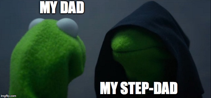 Evil Kermit Meme | MY DAD; MY STEP-DAD | image tagged in memes,evil kermit | made w/ Imgflip meme maker