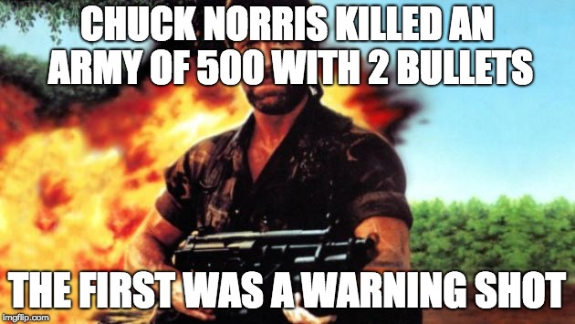 Chuck Norris MIA | CHUCK NORRIS KILLED AN ARMY OF 500 WITH 2 BULLETS; THE FIRST WAS A WARNING SHOT | image tagged in chuck norris mia | made w/ Imgflip meme maker