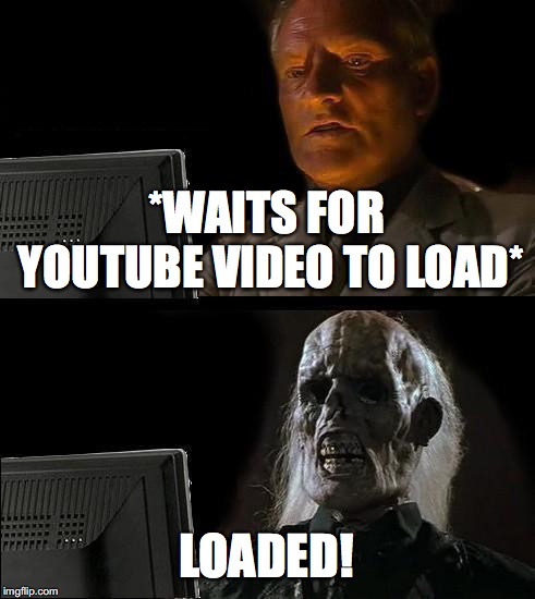 I'll Just Wait Here | *WAITS FOR YOUTUBE VIDEO TO LOAD*; LOADED! | image tagged in memes,ill just wait here | made w/ Imgflip meme maker