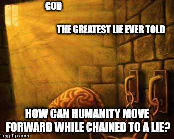 GOD                                                                                                               
THE GREATEST LIE EVER TOLD; HOW CAN HUMANITY MOVE FORWARD WHILE CHAINED TO A LIE? | image tagged in the jailed brain | made w/ Imgflip meme maker