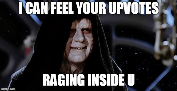 Star Wars Emperor | I CAN FEEL YOUR UPVOTES RAGING INSIDE U | image tagged in star wars emperor | made w/ Imgflip meme maker