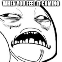 WHEN YOU FEEL IT COMING | image tagged in the face | made w/ Imgflip meme maker