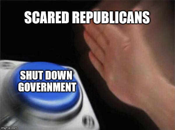 Blank Nut Button | SCARED REPUBLICANS; SHUT DOWN GOVERNMENT | image tagged in memes,blank nut button | made w/ Imgflip meme maker