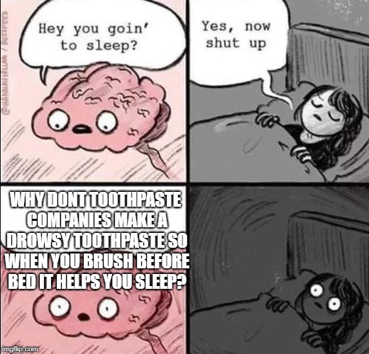 waking up brain | WHY DONT TOOTHPASTE COMPANIES MAKE A DROWSY TOOTHPASTE SO WHEN YOU BRUSH BEFORE BED IT HELPS YOU SLEEP? | image tagged in waking up brain | made w/ Imgflip meme maker