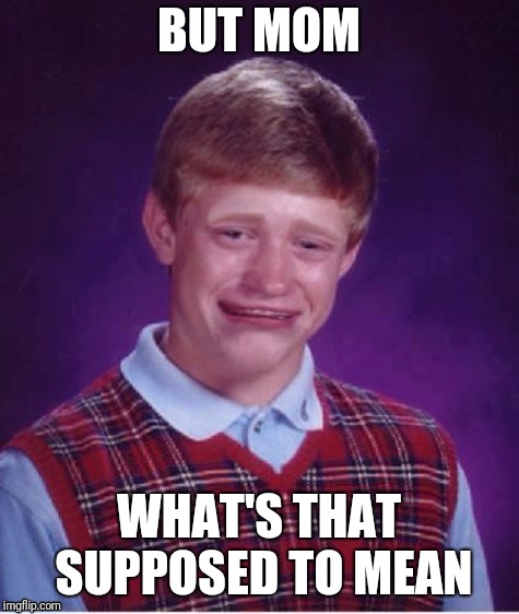 Sad brian | BUT MOM WHAT'S THAT SUPPOSED TO MEAN | image tagged in sad brian | made w/ Imgflip meme maker