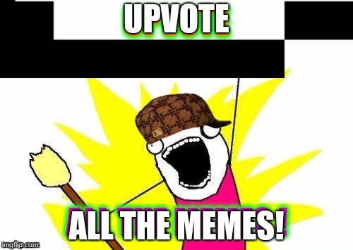 UPVOTE; ALL THE MEMES! | image tagged in upvote,yes,the most interesting man in the world,yeah,nsfw weekend,kill yourself guy | made w/ Imgflip meme maker