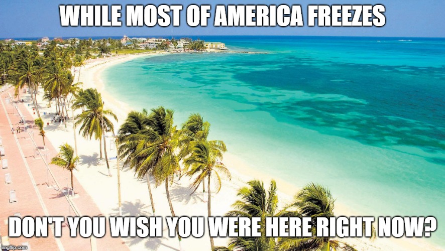 vacations | WHILE MOST OF AMERICA FREEZES; DON'T YOU WISH YOU WERE HERE RIGHT NOW? | image tagged in vacations | made w/ Imgflip meme maker