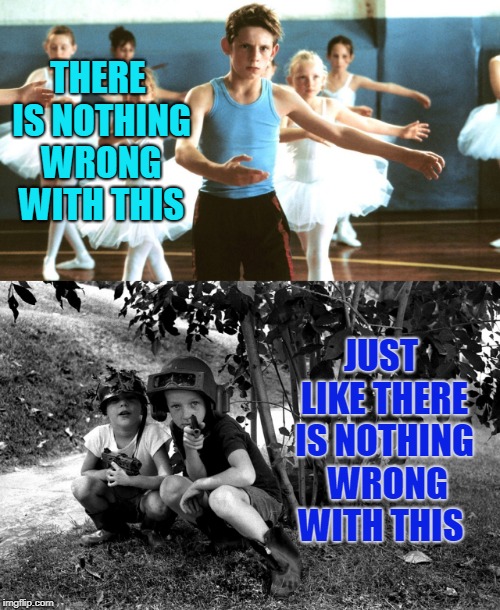 Boys will be Boys | THERE IS NOTHING WRONG WITH THIS; JUST LIKE THERE IS NOTHING  WRONG WITH THIS | image tagged in boys,toxic masculinity,child abuse,freedom,childhood | made w/ Imgflip meme maker