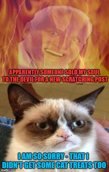 Grumpy Cat-Deal Maker | APPARENTLY SOMEONE SOLD MY SOUL TO THE DEVIL FOR A NEW SCRATCHING POST; I AM SO SORRY - THAT I DIDN'T GET SOME CAT TREATS TOO | image tagged in funny memes,cat,grumpy cat,harold,hell | made w/ Imgflip meme maker