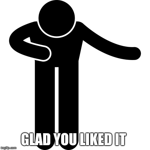 GLAD YOU LIKED IT | made w/ Imgflip meme maker