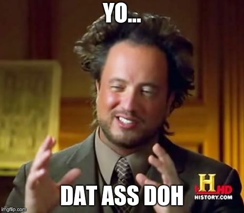 Ancient Aliens | YO... DAT ASS DOH | image tagged in memes,ancient aliens | made w/ Imgflip meme maker