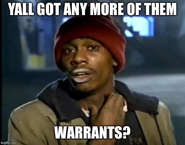 Y'all Got Any More Of That | YALL GOT ANY MORE OF THEM; WARRANTS? | image tagged in memes,y'all got any more of that | made w/ Imgflip meme maker