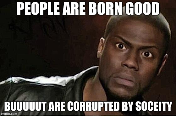 Kevin Hart Meme | PEOPLE ARE BORN GOOD; BUUUUUT ARE CORRUPTED BY SOCIETY | image tagged in memes,kevin hart | made w/ Imgflip meme maker