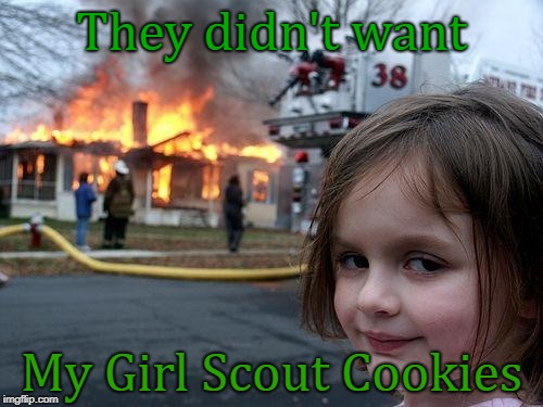 Disaster Girl | They didn't want; My Girl Scout Cookies | image tagged in memes,disaster girl | made w/ Imgflip meme maker