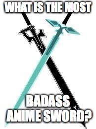 WHAT IS THE MOST; BADASS ANIME SWORD? | made w/ Imgflip meme maker