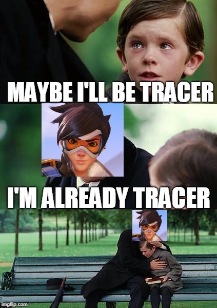 Maybe I'll Be Tracer | MAYBE I'LL BE TRACER; I'M ALREADY TRACER | image tagged in memes,finding neverland,maybe ill be tracer,tracer meme,funny,lol | made w/ Imgflip meme maker