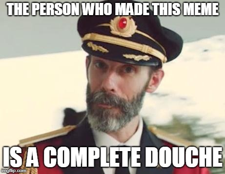 Captain Obvious | THE PERSON WHO MADE THIS MEME IS A COMPLETE DOUCHE | image tagged in captain obvious | made w/ Imgflip meme maker