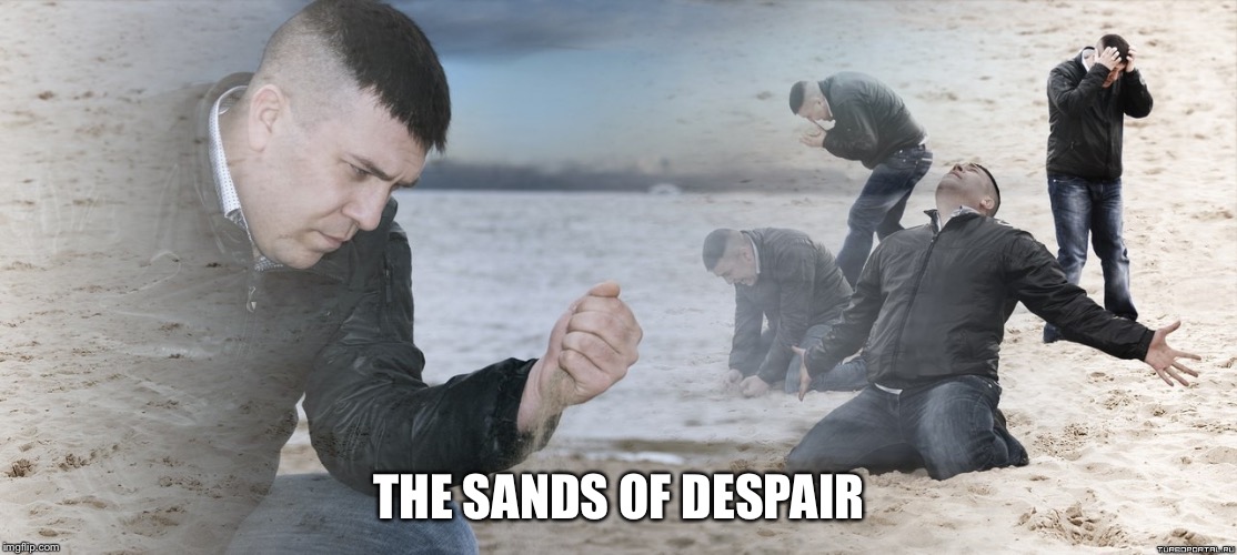 Guy with sand in the hands of despair | THE SANDS OF DESPAIR | image tagged in guy with sand in the hands of despair | made w/ Imgflip meme maker