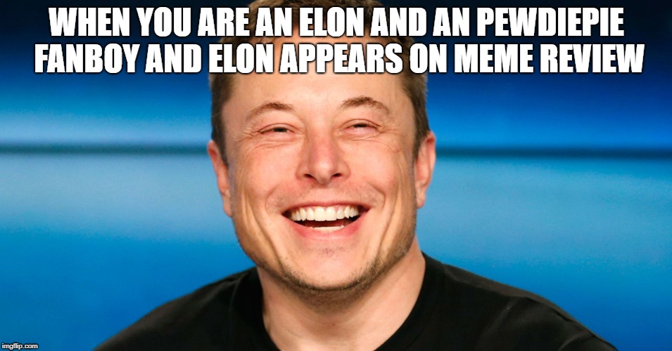 WHEN YOU ARE AN ELON AND AN PEWDIEPIE FANBOY AND ELON APPEARS ON MEME REVIEW | made w/ Imgflip meme maker