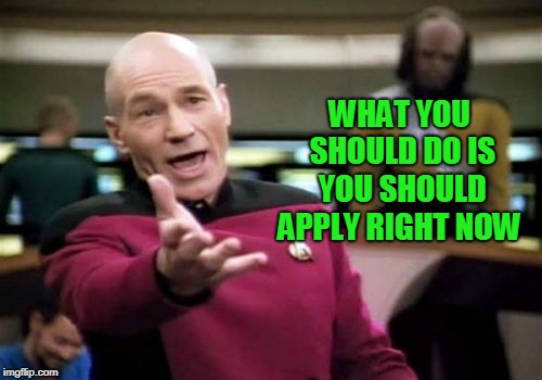 Picard Wtf Meme | WHAT YOU SHOULD DO IS YOU SHOULD APPLY RIGHT NOW | image tagged in memes,picard wtf | made w/ Imgflip meme maker