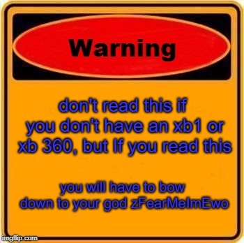 Warning Sign | don't read this if you don't have an xb1 or xb 360, but If you read this; you will have to bow down to your god zFearMeImEwo | image tagged in memes,warning sign | made w/ Imgflip meme maker