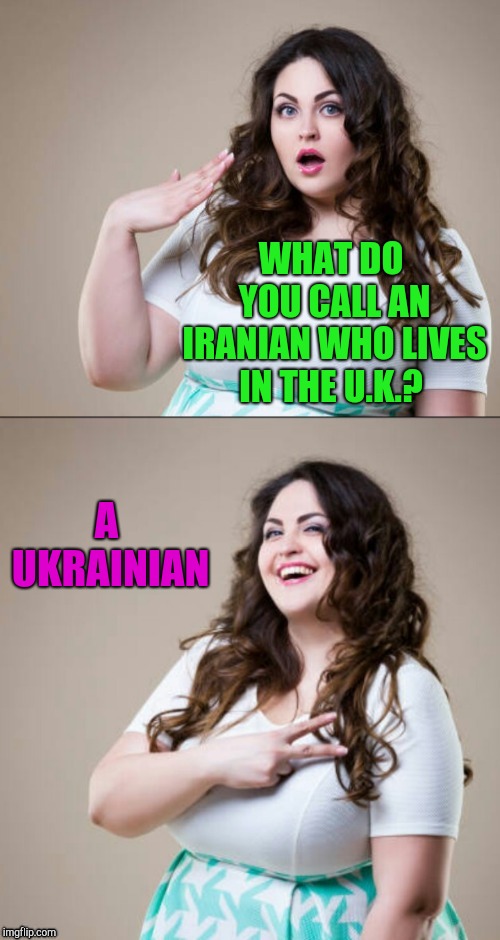 Cute brunette joke template | WHAT DO YOU CALL AN IRANIAN WHO LIVES IN THE U.K.? A UKRAINIAN | image tagged in cute brunette joke template,ukraine,bad puns,jbmemegeek | made w/ Imgflip meme maker