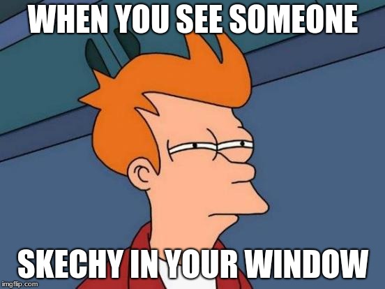 Futurama Fry | WHEN YOU SEE SOMEONE; SKECHY IN YOUR WINDOW | image tagged in memes,futurama fry | made w/ Imgflip meme maker