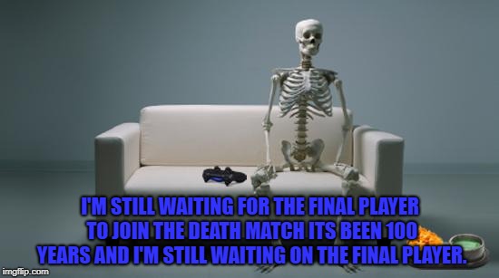 Waiting for 4th Player on GTA Heists | I'M STILL WAITING FOR THE FINAL PLAYER TO JOIN THE DEATH MATCH ITS BEEN 100 YEARS AND I'M STILL WAITING ON THE FINAL PLAYER. | image tagged in waiting for 4th player on gta heists | made w/ Imgflip meme maker