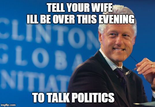 TELL YOUR WIFE ILL BE OVER THIS EVENING TO TALK POLITICS | made w/ Imgflip meme maker