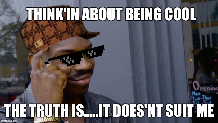 Roll Safe Think About It Meme | THINK'IN ABOUT BEING COOL; THE TRUTH IS.....IT DOES'NT SUIT ME | image tagged in memes,roll safe think about it | made w/ Imgflip meme maker