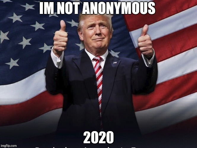 Donald Trump Thumbs Up | IM NOT ANONYMOUS; 2020 | image tagged in donald trump thumbs up | made w/ Imgflip meme maker