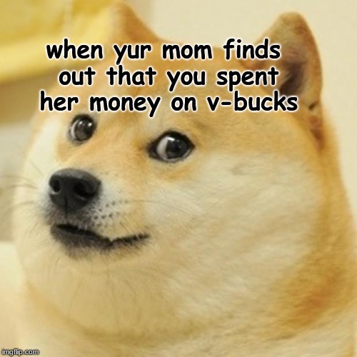 Doge Meme | when yur mom finds out that you spent her money on v-bucks | image tagged in memes,doge | made w/ Imgflip meme maker