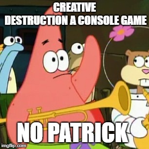 No Patrick | CREATIVE DESTRUCTION A CONSOLE GAME; NO PATRICK | image tagged in memes,no patrick | made w/ Imgflip meme maker