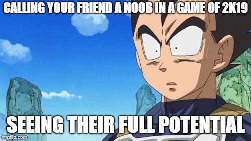 Surprized Vegeta | CALLING YOUR FRIEND A NOOB IN A GAME OF 2K19; SEEING THEIR FULL POTENTIAL | image tagged in memes,surprized vegeta | made w/ Imgflip meme maker