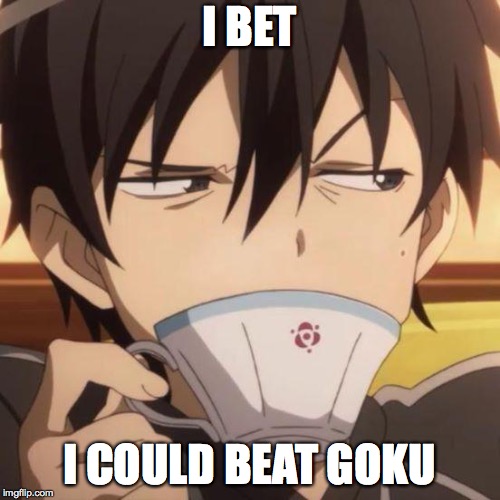 Kirito stare | I BET I COULD BEAT GOKU | image tagged in kirito stare | made w/ Imgflip meme maker