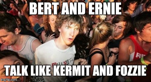 Yes, I know, they're voiced by the same people. One of which being the late Jim Henson.  | BERT AND ERNIE; TALK LIKE KERMIT AND FOZZIE | image tagged in memes,sudden clarity clarence,bert and ernie,sesame street,the muppets | made w/ Imgflip meme maker