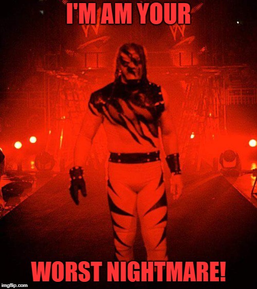 FB/LEGENDARY KANE TAKER | I'M AM YOUR; WORST NIGHTMARE! | image tagged in fb/legendary kane taker | made w/ Imgflip meme maker